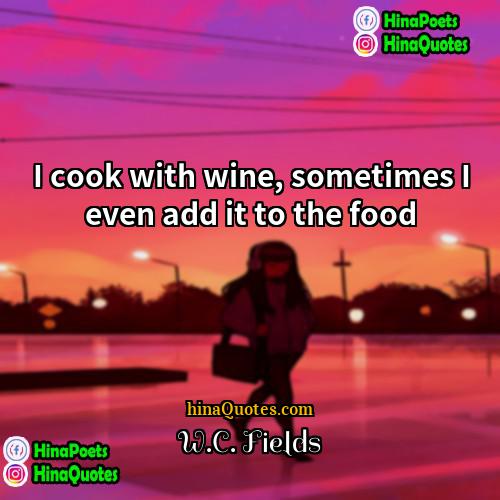WC Fields Quotes | I cook with wine, sometimes I even